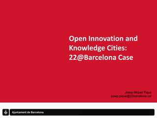 Open Innovation and Knowledge Cities: 22@Barcelona Case Josep Miquel Piqué josep.pique@22barcelona.cat 
