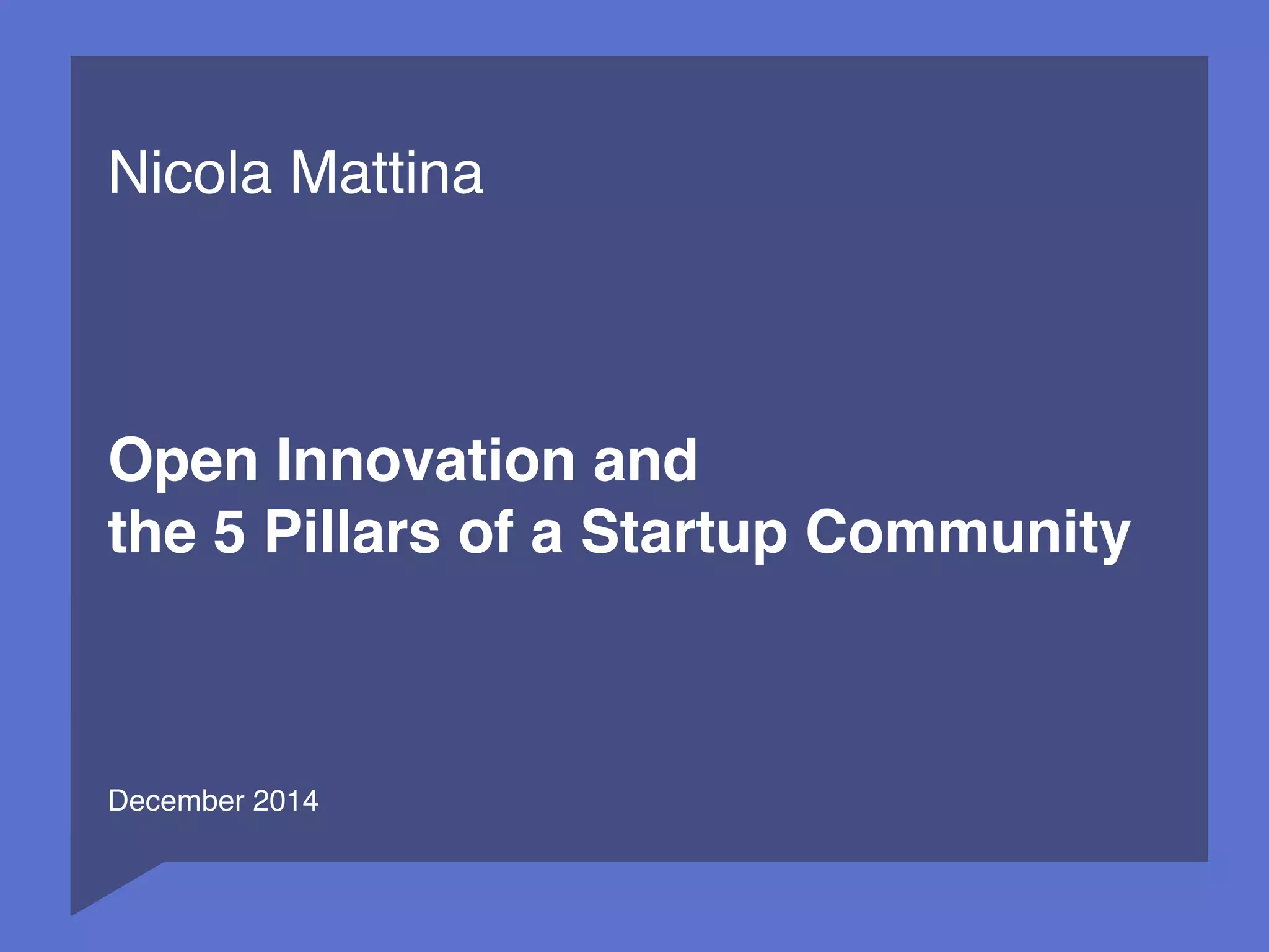 1 
Nicola Mattina 
Open Innovation and 
the 5 Pillars of a Startup Community 
December 2014 
 