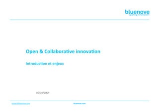 Open & Collabora-ve innova-on 

                Introduc-on et enjeux  




                         06/04/2009 


contact@bluenove.com  
 