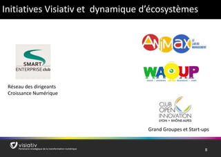 8 
Initiatives Visiativ et dynamique d’écosystèmes 
Réseau des dirigeants 
Croissance Numérique 
Grand Groupes et Start-ups 
