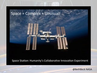 Space	
  =	
  Complex	
  +	
  Unusual!	
  

Space	
  Sta,on:	
  Humanity’s	
  Collabora,ve	
  Innova,on	
  Experiment	
  
@BethBeck	
  NASA	
  

 