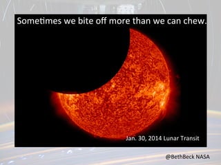 Some,mes	
  we	
  bite	
  oﬀ	
  more	
  than	
  we	
  can	
  chew.	
  

Jan.	
  30,	
  2014	
  Lunar	
  Transit	
  
@BethBeck	
  NASA	
  

 