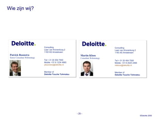 Wie zijn wij? -   - Consulting Laan van Kronenburg 2 1183 AS Amstelveen Patrick Boonstra Senior Consultant Webstrategy Tel + 31 20 454 7500 Mobile: +31 6 1234 4965 [email_address]   Member of Deloitte Touche Tohmatsu Consulting Laan van Kronenburg 2 1183 AS Amstelveen Martin Kloos Consultant Webstrategy Tel + 31 20 454 7500 Mobile: +31 6 2025 2468 [email_address]   Member of Deloitte Touche Tohmatsu 
