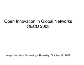 Open Innovation in Global Networks
          OECD 2008




Joseph Iturbide - Econoving - Thursday, October 16, 2009
 