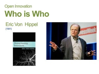 Open Innovation
Who is Who
Eric Von Hippel
(1941)
 