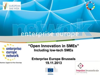 “Open Innovation in SMEs”
Including low-tech SMEs
Enterprise Europe Brussels
19.11.2013

 
