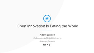 Open Innovation Is Eating the World
Adam Benzion
Co-Founder & xCEO of Hackster.io
An Avnet Company
 
