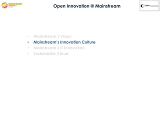 Open Innovation @ Mainstream




•   Mainstream’s Vision
•   Mainstream’s Innovation Culture
•   Mainstream’s IT Innovation
•   Sustainable Cloud
 