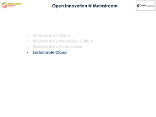 Open Innovation @ Mainstream




•   Mainstream’s Vision
•   Mainstream’s Innovation Culture
•   Mainstream’s IT Innovation
•   Sustainable Cloud
 