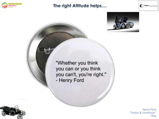 The right Attitude helps....




                                        Henry Ford
                               “Today & Tomorrow”
                                              1926
 