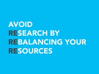 AVOID
RESEARCH BY
REBALANCING YOUR
RESOURCES
 