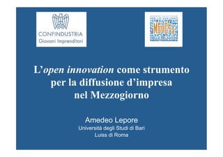 L’open innovation come strumento
   per la diffusione d’impresa
         nel Mezzogiorno

            Amedeo Lepore
         Università degli Studi di Bari
               Luiss di Roma
 