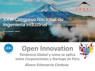 Álvaro Echevarría Córdova
Open Innovation
Tendencia Global y como se aplica
entre Corporaciones y Startups en Perú
 
