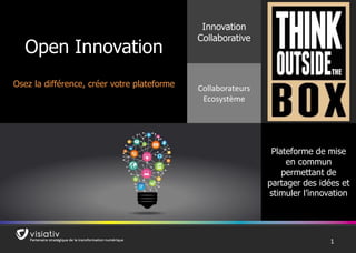 11
Open Innovation
Osez la différence, créer votre plateforme
Innovation
Collaborative
Collaborateurs
Ecosystème
Plateforme de mise
en commun
permettant de
partager des idées et
stimuler l’innovation
 