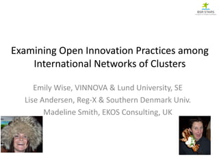 Examining	Open	Innovation	Practices	among	
International	Networks	of	Clusters
Emily	Wise,	VINNOVA	&	Lund	University,	SE
Lise	Andersen,	Reg-X	&	Southern	Denmark	Univ.
Madeline	Smith,	EKOS	Consulting,	UK
 