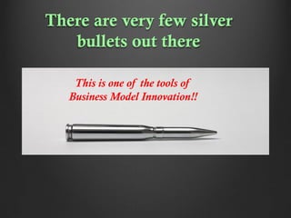 There are very few silver
bullets out there
This is one of the tools of
Business Model Innovation!!

 