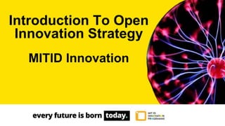 Introduction To Open
Innovation Strategy
MITID Innovation
 