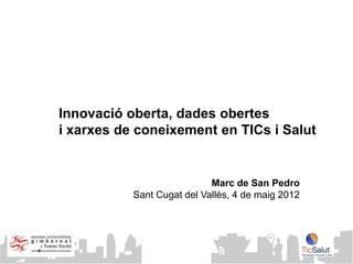 Innovació oberta, dades obertes
i xarxes de coneixement en TICs i Salut


                            Marc de San Pedro
           Sant Cugat del Vallès, 4 de maig 2012



               © Innoget 2011
               www.innoget.comt
 