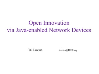 Open Innovation 
via Java-enabled Network Devices 
Tal Lavian tlavian@IEEE.org 
 