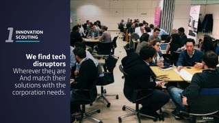 INNOVATION
SCOUTING
1
We find tech
disruptors
Wherever they are
And match their
solutions with the
corporation needs.
13
 