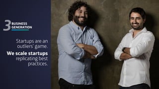 BUSINESS
GENERATION
3
Startups are an
outliers’ game.
We scale startups
replicating best
practices.
16
 