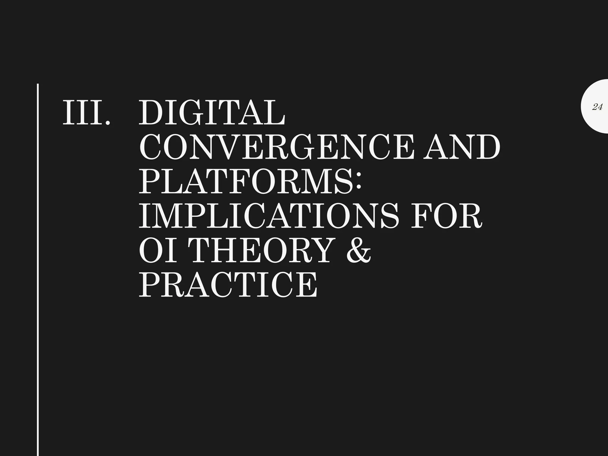 III. DIGITAL
CONVERGENCE AND
PLATFORMS:
IMPLICATIONS FOR
OI THEORY &
PRACTICE
24
 