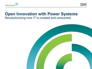 Open Innovation with Power Systems Revolutionizing how IT is created and consumed  