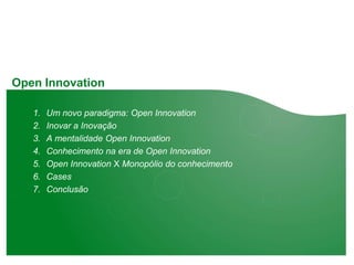 Open Innovation

   1.   Um novo paradigma: Open Innovation
   2.   Inovar a Inovação
   3.   A mentalidade Open Innovation
   4.   Conhecimento na era de Open Innovation
   5.   Open Innovation X Monopólio do conhecimento
   6.   Cases
   7.   Conclusão
 