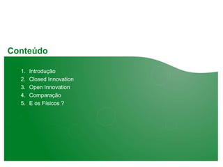 Conteúdo

  1.   Introdução
  2.   Closed Innovation
  3.   Open Innovation
  4.   Comparação
  5.   E os Físicos ?
 