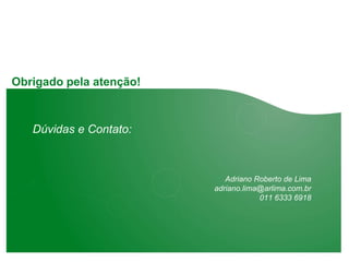 Obrigado pela atenção!



   Dúvidas e Contato:



                            Adriano Roberto de Lima
                         adriano.lima@arlima.com.br
                                     011 6333 6918
 