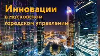 Инновации
в московском
городском управлении
 