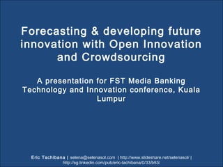 OPEN INNOVATION &
CROWDSOURCING AS
MODELS FOR BANKS
Selena Sol presents…..
selena@selenasol.com
http://www.linkedin.com/pub/eric-tachibana/0/33/b53
http://www.slideshare.net/selenasol
a thought piece for a banking
conference in Malaysia
 