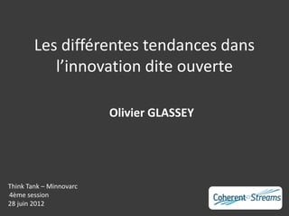 Les différentes tendances dans
           l’innovation dite ouverte

                         Olivier GLASSEY




Think Tank – Minnovarc
4ème session
28 juin 2012
 