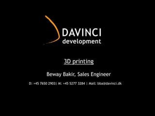 3D printing
Beway Bakir, Sales Engineer
D: +45 7650 2903| M: +45 5277 3284 | Mail: bba@davinci.dk
 