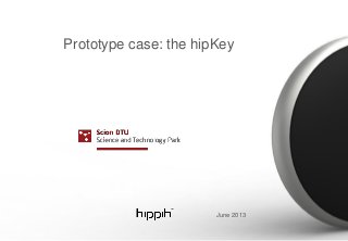 Prototype case: the hipKey
June 2013
 