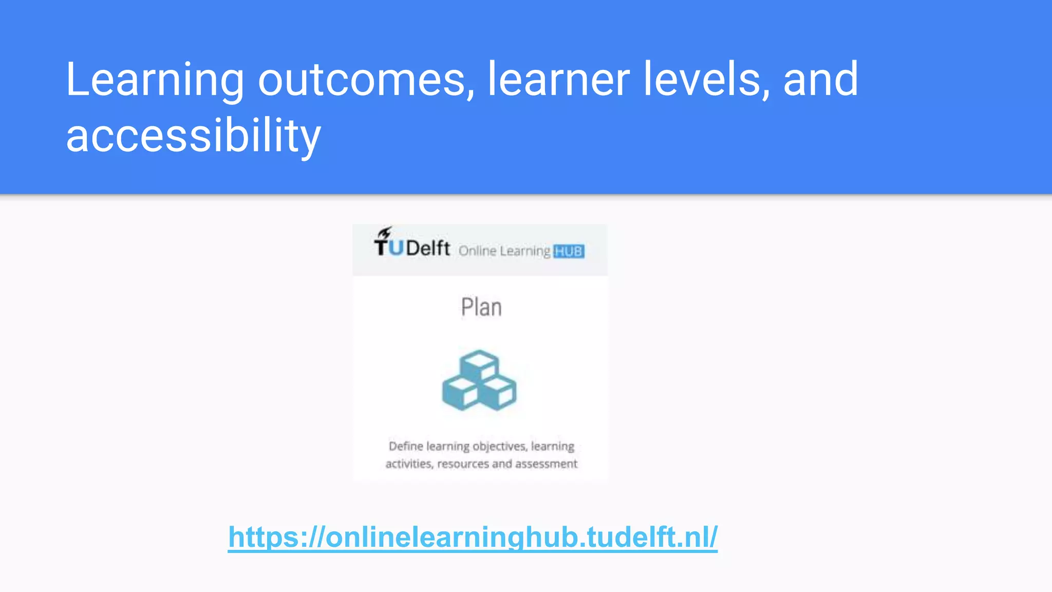 Learning outcomes, learner levels, and
accessibility
https://onlinelearninghub.tudelft.nl/
 