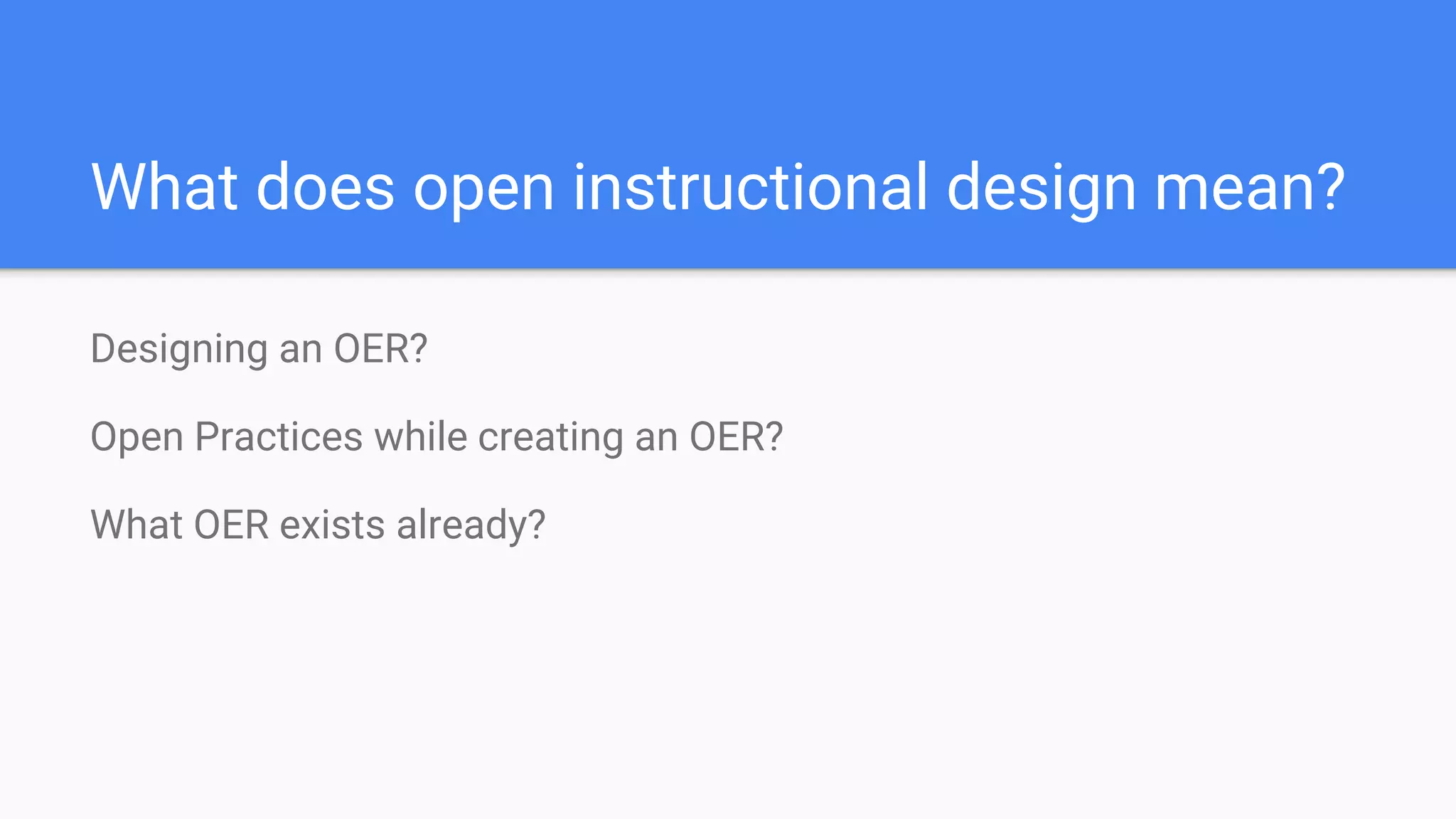 What does open instructional design mean?
Designing an OER?
Open Practices while creating an OER?
What OER exists already?
 
