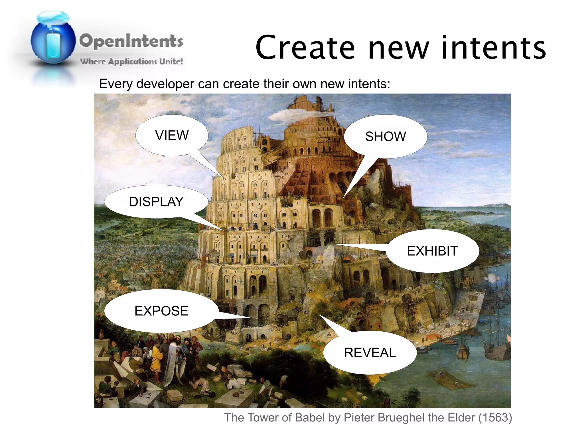 Create new intents
Every developer can create their own new intents:


         VIEW                                  SHOW



     DISPLAY


                                                       EXHIBIT



     EXPOSE


                                           REVEAL



                     The Tower of Babel by Pieter Brueghel the Elder (1563)
 