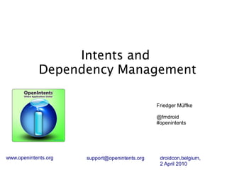 Intents and
             Dependency Management

                                                Friedger Müffke

                                                @fmdroid
                                                #openintents




www.openintents.org   support@openintents.org    droidcon.belgium,
                                                 2 April 2010
 