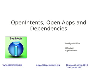 www.openintents.org support@openintents.org Droidcon London 2010,
28 October 2010
OpenIntents, Open Apps and
Dependencies
Friedger Müffke
@fmdroid
#openintents
 