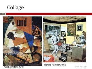 Collage
13
Kurt Schwitters, 1919
Richard Hamilton, 1956
R.Polillo - Marzo 2015
 