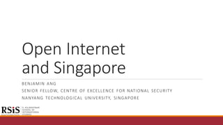 Open Internet
and Singapore
BENJAMIN ANG
SENIOR FELLOW, CENTRE OF EXCELLENCE FOR NATIONAL SECURITY
NANYANG TECHNOLOGICAL UNIVERSITY, SINGAPORE
 