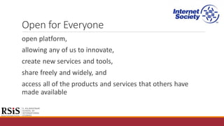 Open for Everyone
open platform,
allowing any of us to innovate,
create new services and tools,
share freely and widely, and
access all of the products and services that others have
made available
 