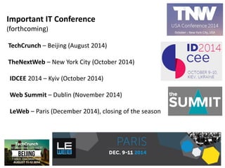 Important IT Conference
(forthcoming)
TechCrunch – Beijing (August 2014)
TheNextWeb – New York City (October 2014)
IDCEE 2014 – Kyiv (October 2014)
Web Summit – Dublin (November 2014)
LeWeb – Paris (December 2014), closing of the season
 