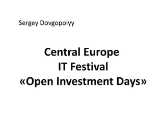 Sergey Dovgopolyy
Central Europe
IT Festival
«Open Investment Days»
 