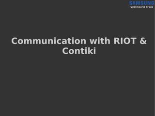 Communication with RIOT &
Contiki
 