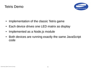 30Samsung Open Source Group
Tetris Demo
● Implementation of the classic Tetris game
● Each device drives one LED matrix as...