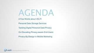 2 
AGENDA 
A Few Words about VELTI 
Personal Data Storage Services 
Tackling Digital Personal Data Privacy 
On Educating P...