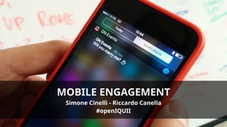 MOBILE ENGAGEMENT
Simone Cinelli - Riccardo Canella
#openIQUII
 