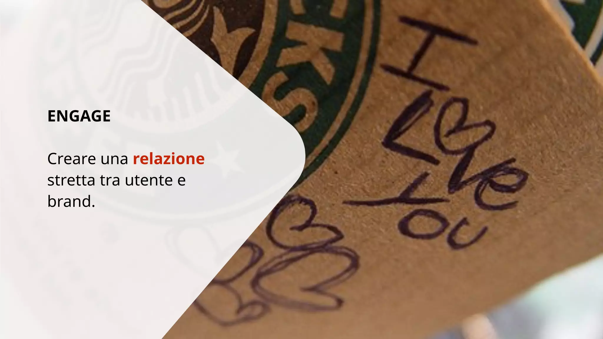 ENGAGE 
Creare una relazione 
stretta tra utente e 
brand. 
 